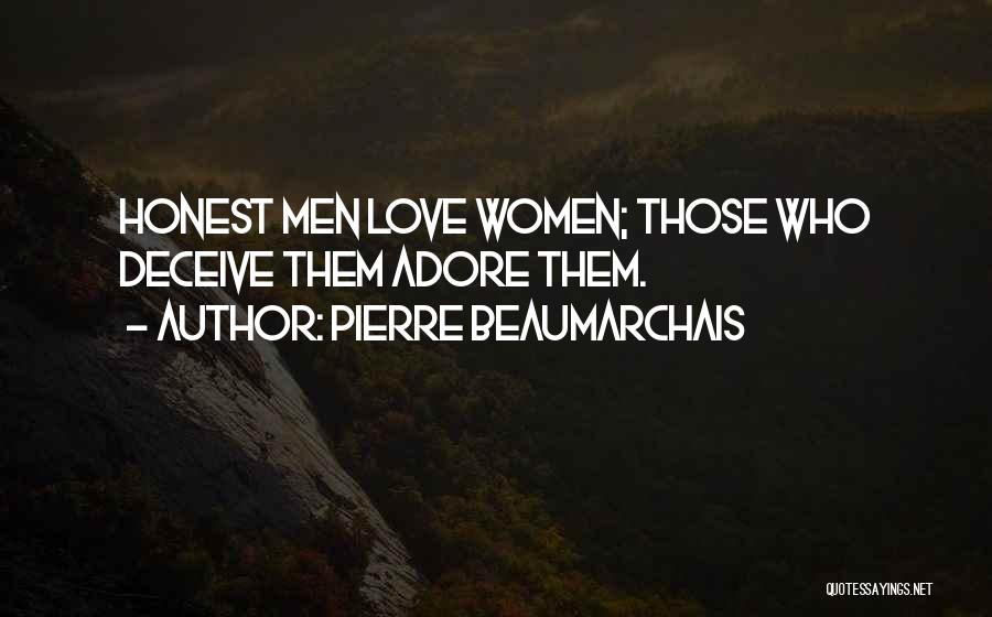 Pierre Beaumarchais Quotes: Honest Men Love Women; Those Who Deceive Them Adore Them.