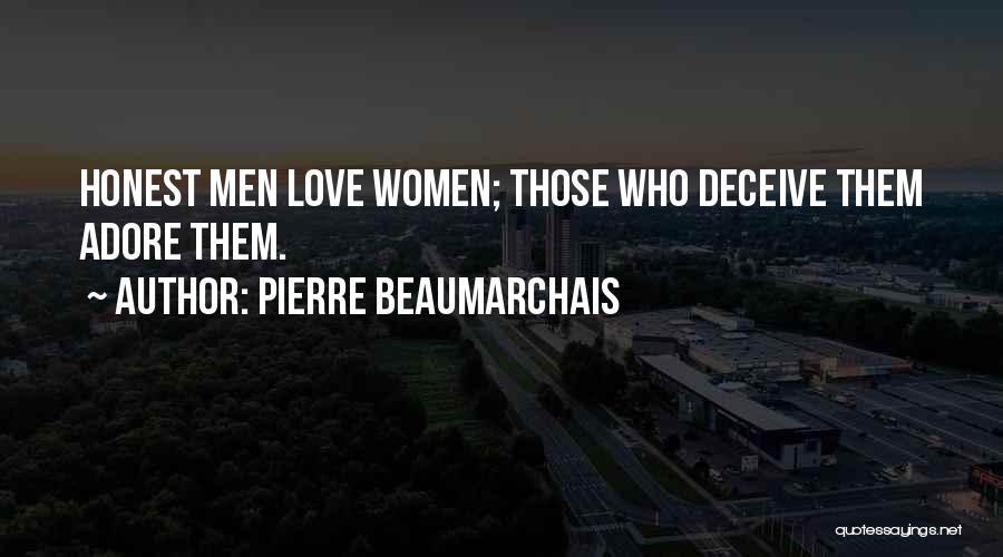 Pierre Beaumarchais Quotes: Honest Men Love Women; Those Who Deceive Them Adore Them.
