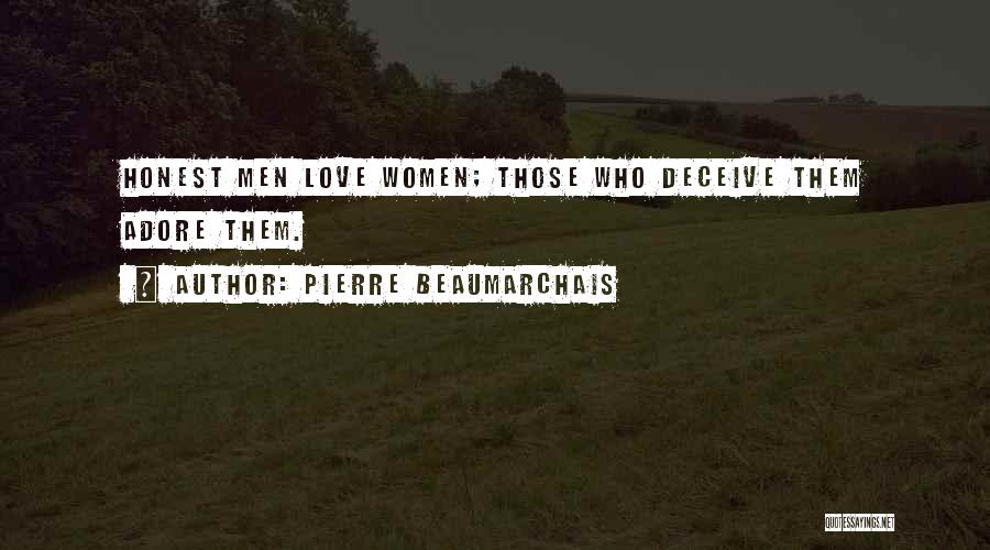 Pierre Beaumarchais Quotes: Honest Men Love Women; Those Who Deceive Them Adore Them.