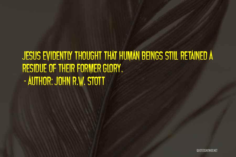 John R.W. Stott Quotes: Jesus Evidently Thought That Human Beings Still Retained A Residue Of Their Former Glory.