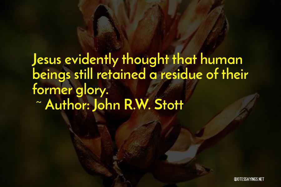 John R.W. Stott Quotes: Jesus Evidently Thought That Human Beings Still Retained A Residue Of Their Former Glory.