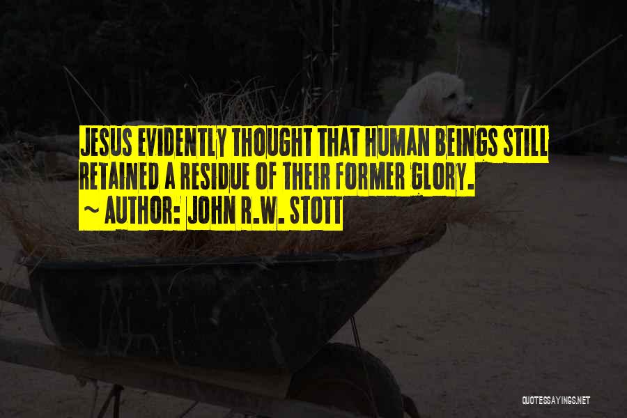 John R.W. Stott Quotes: Jesus Evidently Thought That Human Beings Still Retained A Residue Of Their Former Glory.