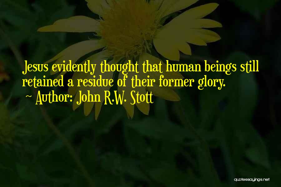 John R.W. Stott Quotes: Jesus Evidently Thought That Human Beings Still Retained A Residue Of Their Former Glory.