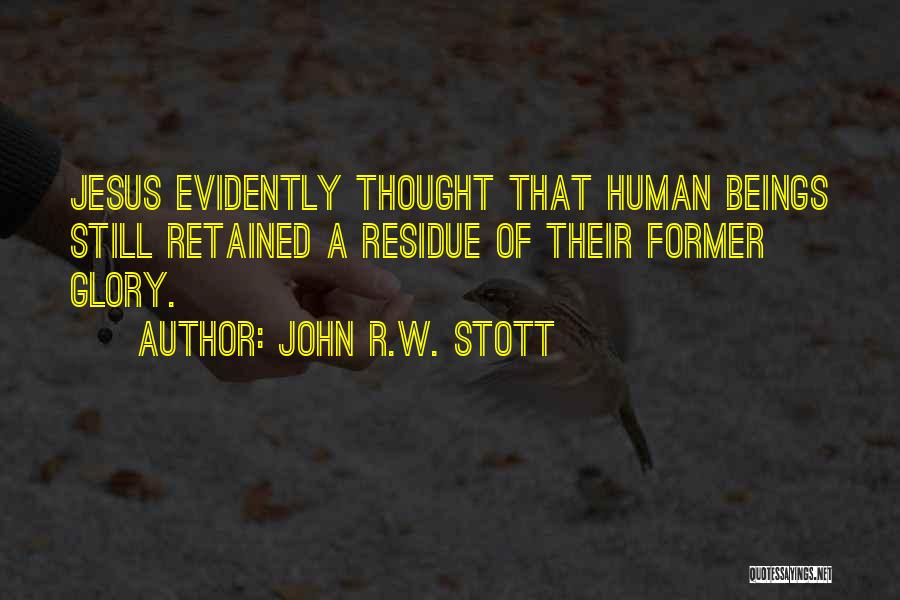 John R.W. Stott Quotes: Jesus Evidently Thought That Human Beings Still Retained A Residue Of Their Former Glory.