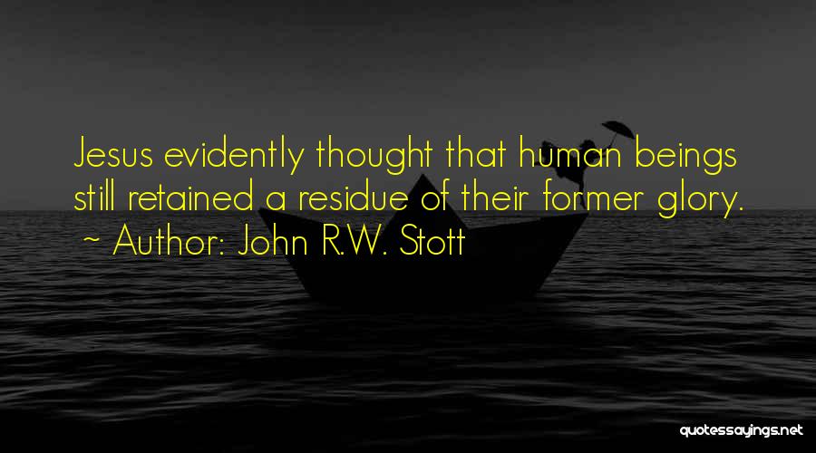 John R.W. Stott Quotes: Jesus Evidently Thought That Human Beings Still Retained A Residue Of Their Former Glory.