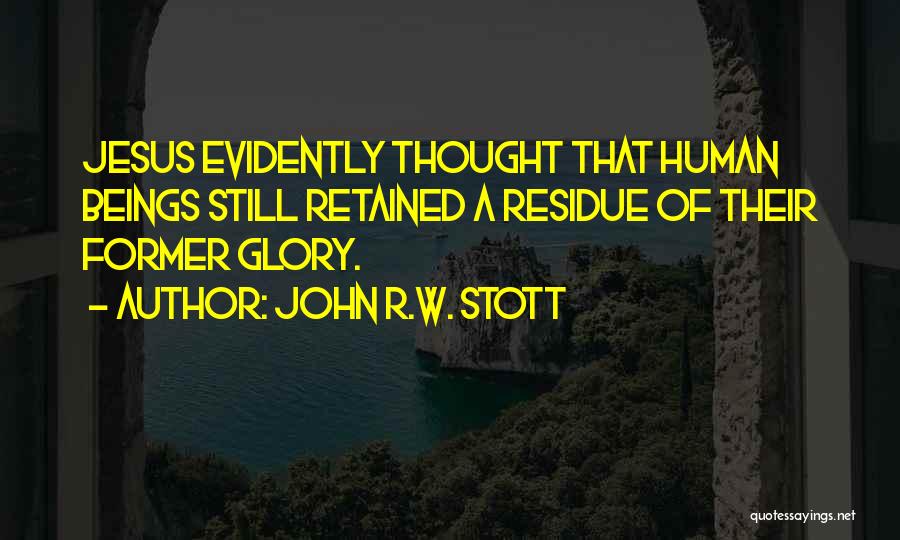 John R.W. Stott Quotes: Jesus Evidently Thought That Human Beings Still Retained A Residue Of Their Former Glory.