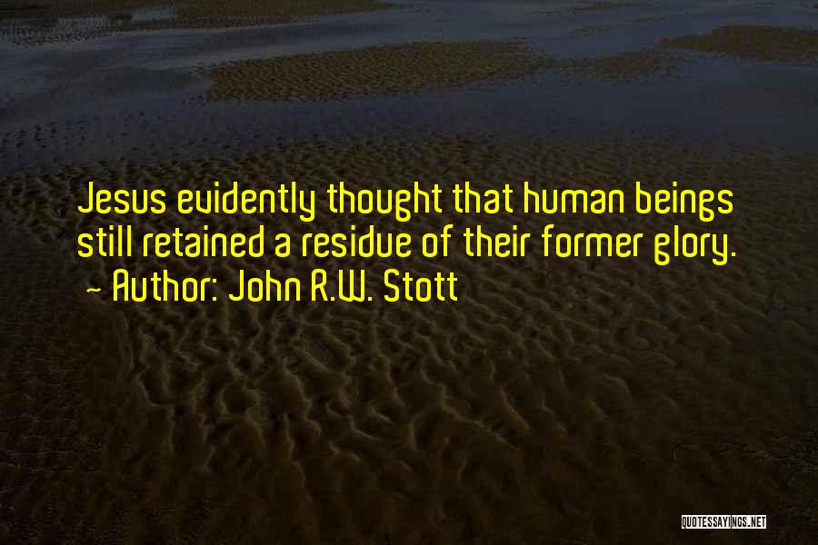 John R.W. Stott Quotes: Jesus Evidently Thought That Human Beings Still Retained A Residue Of Their Former Glory.