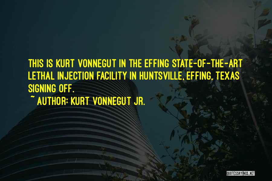 Kurt Vonnegut Jr. Quotes: This Is Kurt Vonnegut In The Effing State-of-the-art Lethal Injection Facility In Huntsville, Effing, Texas Signing Off.