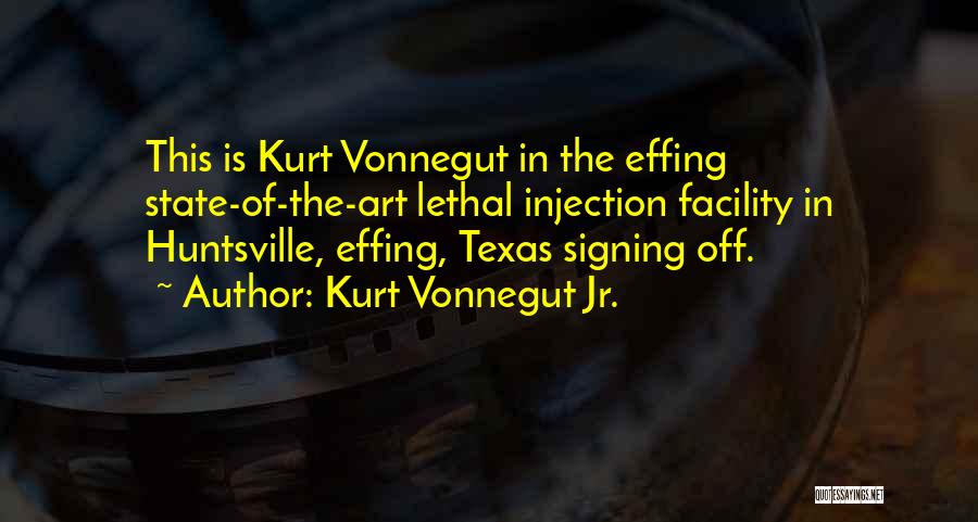 Kurt Vonnegut Jr. Quotes: This Is Kurt Vonnegut In The Effing State-of-the-art Lethal Injection Facility In Huntsville, Effing, Texas Signing Off.