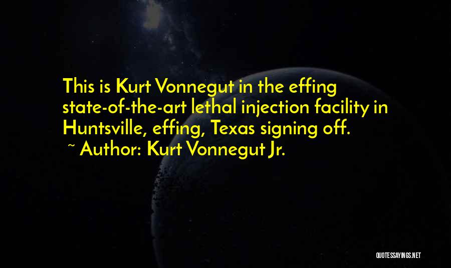 Kurt Vonnegut Jr. Quotes: This Is Kurt Vonnegut In The Effing State-of-the-art Lethal Injection Facility In Huntsville, Effing, Texas Signing Off.