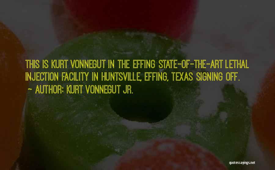 Kurt Vonnegut Jr. Quotes: This Is Kurt Vonnegut In The Effing State-of-the-art Lethal Injection Facility In Huntsville, Effing, Texas Signing Off.