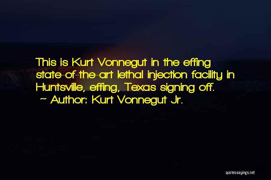 Kurt Vonnegut Jr. Quotes: This Is Kurt Vonnegut In The Effing State-of-the-art Lethal Injection Facility In Huntsville, Effing, Texas Signing Off.