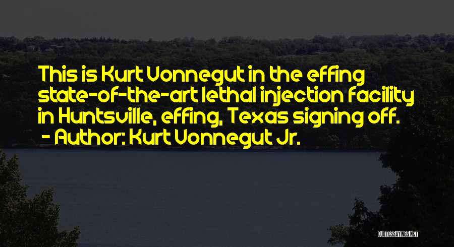 Kurt Vonnegut Jr. Quotes: This Is Kurt Vonnegut In The Effing State-of-the-art Lethal Injection Facility In Huntsville, Effing, Texas Signing Off.