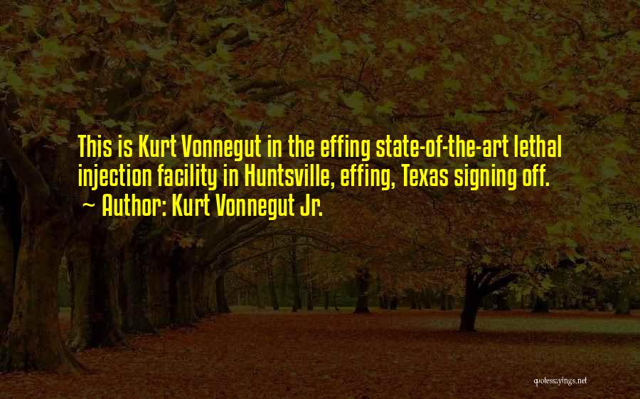 Kurt Vonnegut Jr. Quotes: This Is Kurt Vonnegut In The Effing State-of-the-art Lethal Injection Facility In Huntsville, Effing, Texas Signing Off.