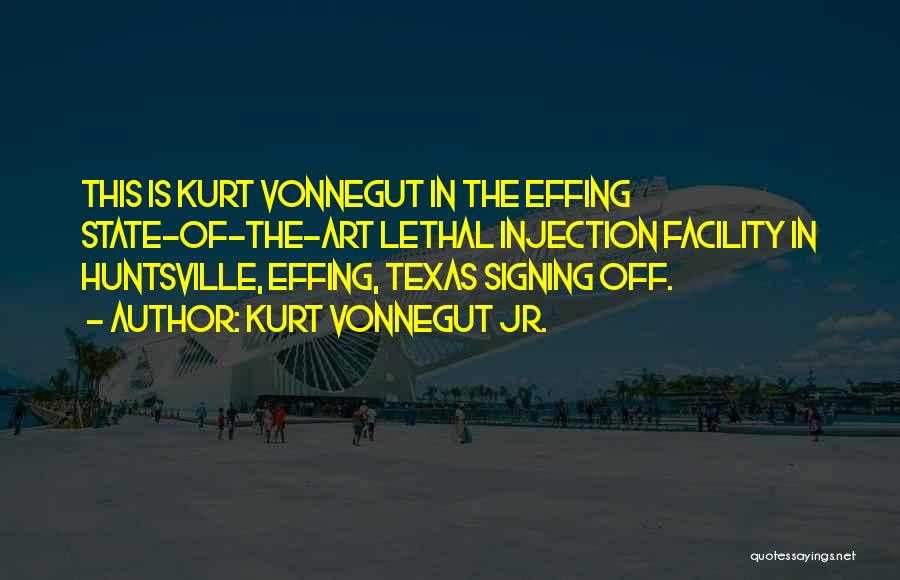 Kurt Vonnegut Jr. Quotes: This Is Kurt Vonnegut In The Effing State-of-the-art Lethal Injection Facility In Huntsville, Effing, Texas Signing Off.