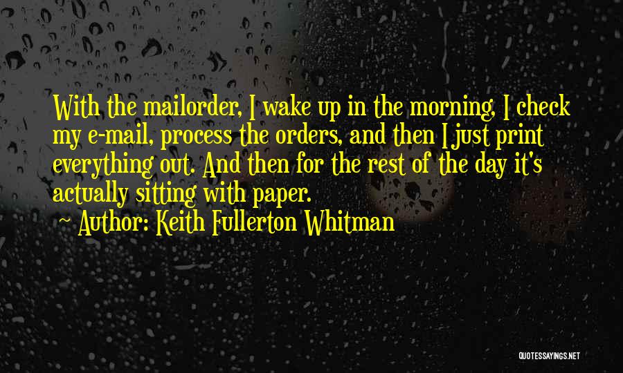 Keith Fullerton Whitman Quotes: With The Mailorder, I Wake Up In The Morning, I Check My E-mail, Process The Orders, And Then I Just