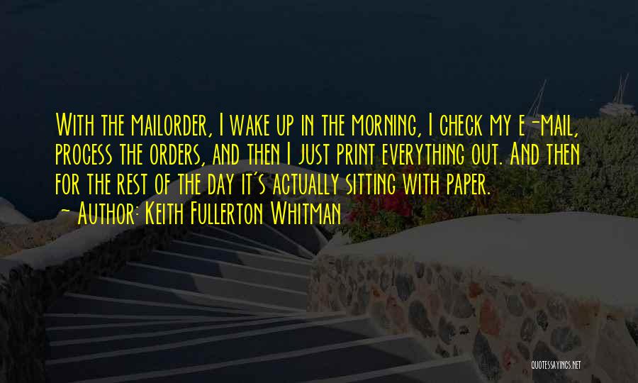 Keith Fullerton Whitman Quotes: With The Mailorder, I Wake Up In The Morning, I Check My E-mail, Process The Orders, And Then I Just