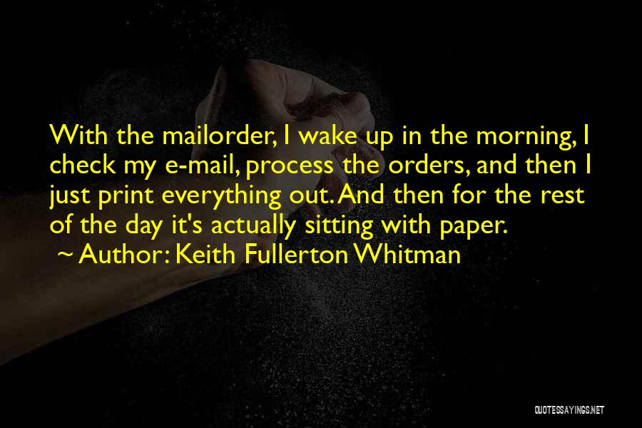 Keith Fullerton Whitman Quotes: With The Mailorder, I Wake Up In The Morning, I Check My E-mail, Process The Orders, And Then I Just