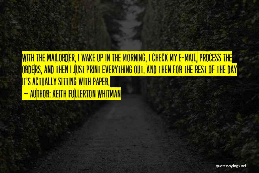 Keith Fullerton Whitman Quotes: With The Mailorder, I Wake Up In The Morning, I Check My E-mail, Process The Orders, And Then I Just