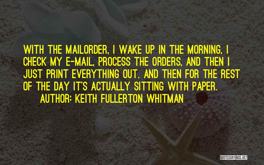 Keith Fullerton Whitman Quotes: With The Mailorder, I Wake Up In The Morning, I Check My E-mail, Process The Orders, And Then I Just