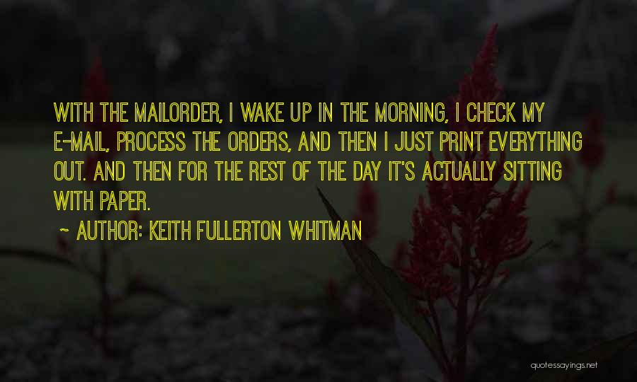 Keith Fullerton Whitman Quotes: With The Mailorder, I Wake Up In The Morning, I Check My E-mail, Process The Orders, And Then I Just