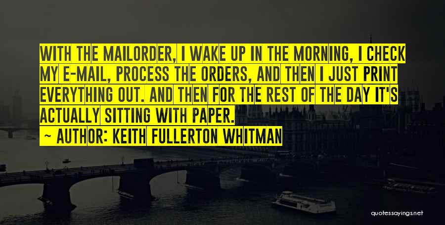 Keith Fullerton Whitman Quotes: With The Mailorder, I Wake Up In The Morning, I Check My E-mail, Process The Orders, And Then I Just