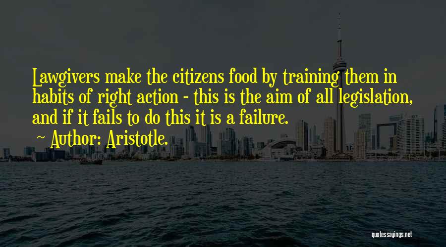 Aristotle. Quotes: Lawgivers Make The Citizens Food By Training Them In Habits Of Right Action - This Is The Aim Of All
