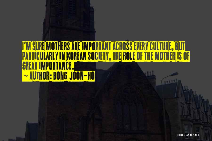 Bong Joon-ho Quotes: I'm Sure Mothers Are Important Across Every Culture, But Particularly In Korean Society, The Role Of The Mother Is Of