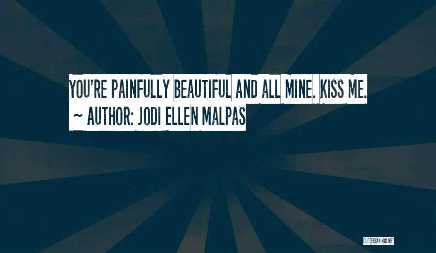 Jodi Ellen Malpas Quotes: You're Painfully Beautiful And All Mine. Kiss Me.