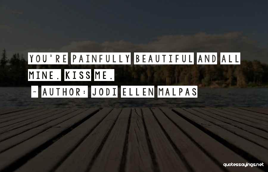 Jodi Ellen Malpas Quotes: You're Painfully Beautiful And All Mine. Kiss Me.