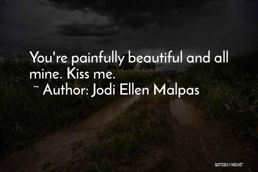 Jodi Ellen Malpas Quotes: You're Painfully Beautiful And All Mine. Kiss Me.