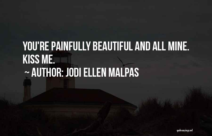 Jodi Ellen Malpas Quotes: You're Painfully Beautiful And All Mine. Kiss Me.