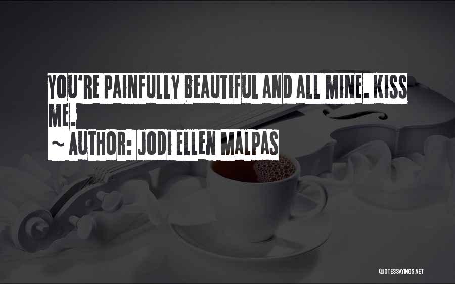 Jodi Ellen Malpas Quotes: You're Painfully Beautiful And All Mine. Kiss Me.