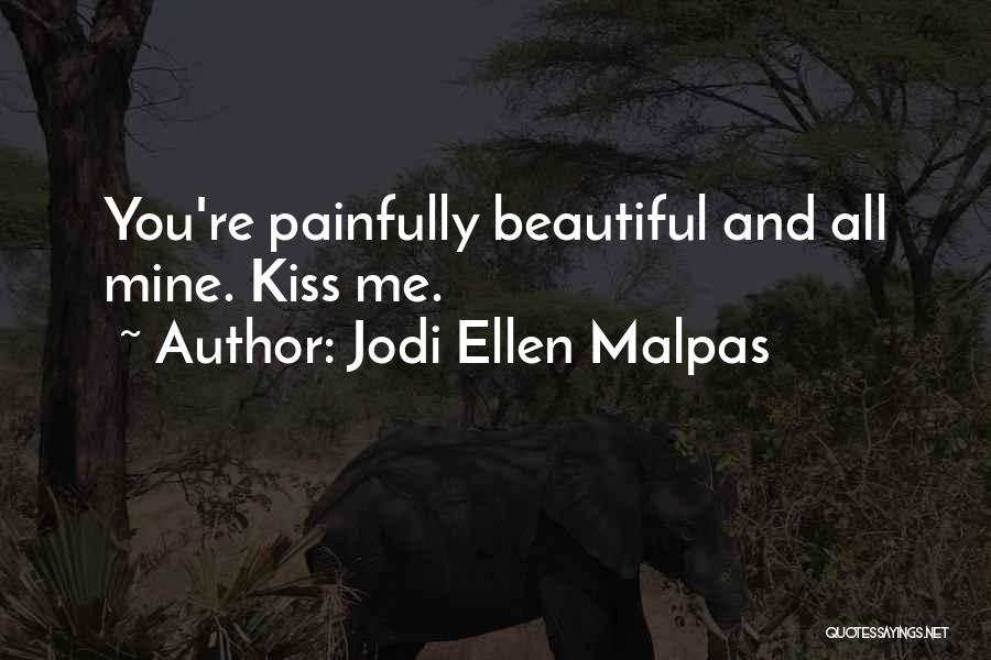 Jodi Ellen Malpas Quotes: You're Painfully Beautiful And All Mine. Kiss Me.