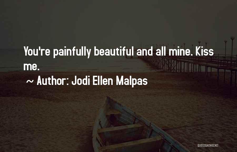 Jodi Ellen Malpas Quotes: You're Painfully Beautiful And All Mine. Kiss Me.