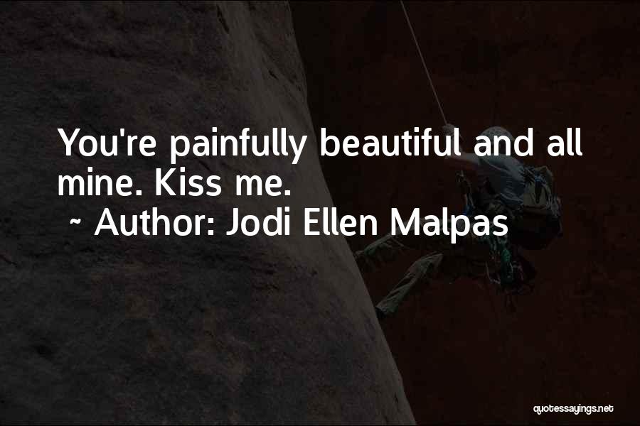 Jodi Ellen Malpas Quotes: You're Painfully Beautiful And All Mine. Kiss Me.