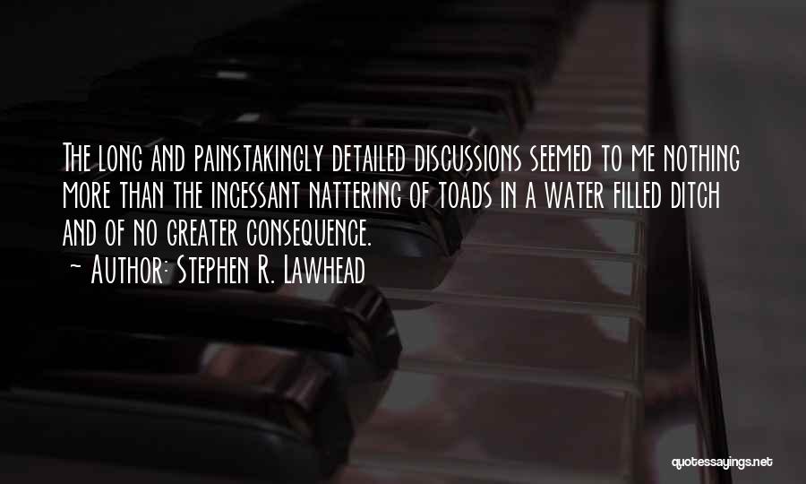 Stephen R. Lawhead Quotes: The Long And Painstakingly Detailed Discussions Seemed To Me Nothing More Than The Incessant Nattering Of Toads In A Water