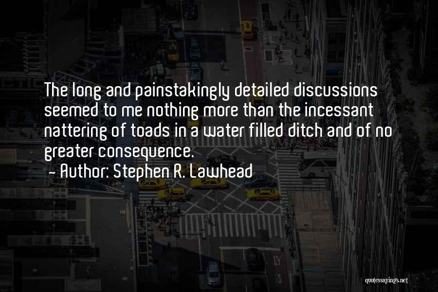 Stephen R. Lawhead Quotes: The Long And Painstakingly Detailed Discussions Seemed To Me Nothing More Than The Incessant Nattering Of Toads In A Water