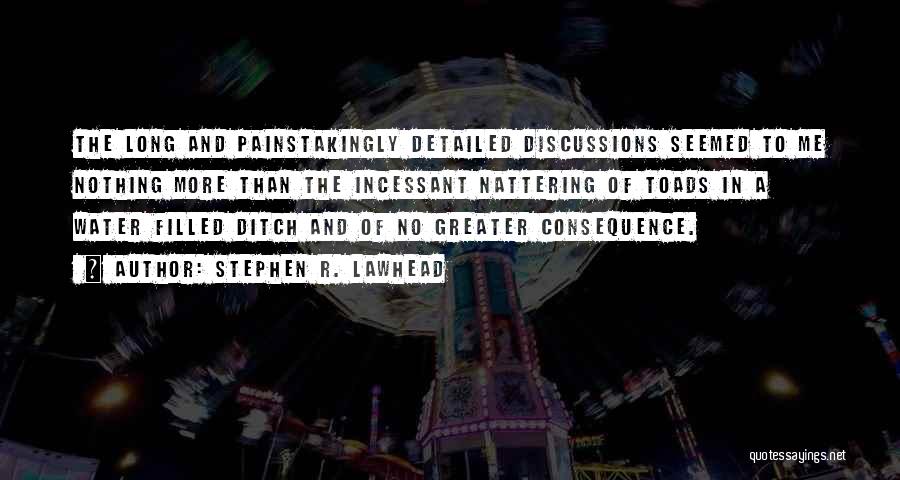 Stephen R. Lawhead Quotes: The Long And Painstakingly Detailed Discussions Seemed To Me Nothing More Than The Incessant Nattering Of Toads In A Water