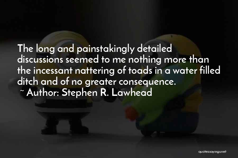 Stephen R. Lawhead Quotes: The Long And Painstakingly Detailed Discussions Seemed To Me Nothing More Than The Incessant Nattering Of Toads In A Water