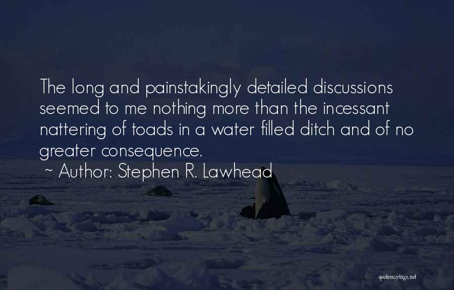 Stephen R. Lawhead Quotes: The Long And Painstakingly Detailed Discussions Seemed To Me Nothing More Than The Incessant Nattering Of Toads In A Water