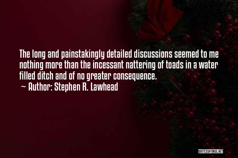 Stephen R. Lawhead Quotes: The Long And Painstakingly Detailed Discussions Seemed To Me Nothing More Than The Incessant Nattering Of Toads In A Water