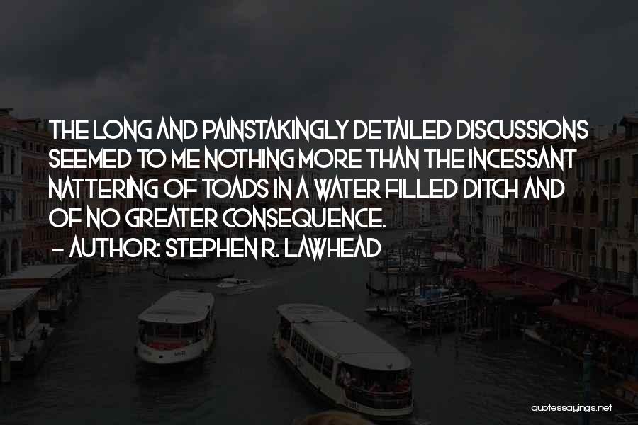 Stephen R. Lawhead Quotes: The Long And Painstakingly Detailed Discussions Seemed To Me Nothing More Than The Incessant Nattering Of Toads In A Water
