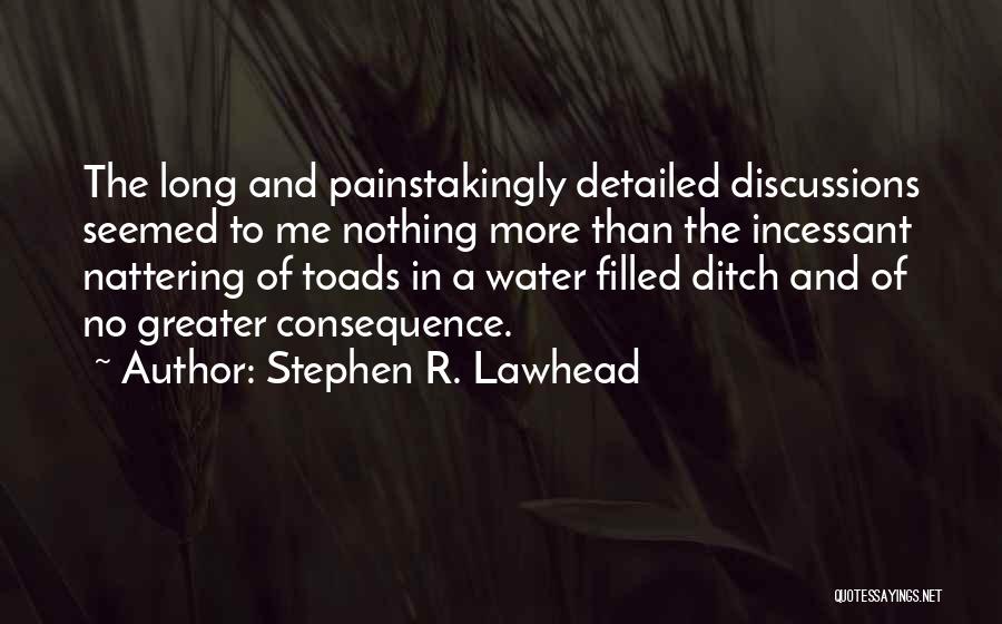 Stephen R. Lawhead Quotes: The Long And Painstakingly Detailed Discussions Seemed To Me Nothing More Than The Incessant Nattering Of Toads In A Water