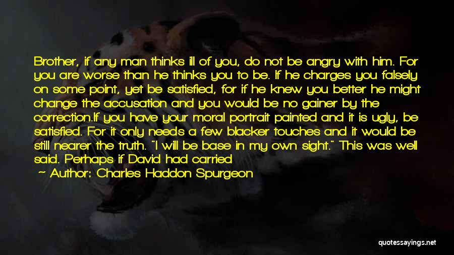 Charles Haddon Spurgeon Quotes: Brother, If Any Man Thinks Ill Of You, Do Not Be Angry With Him. For You Are Worse Than He