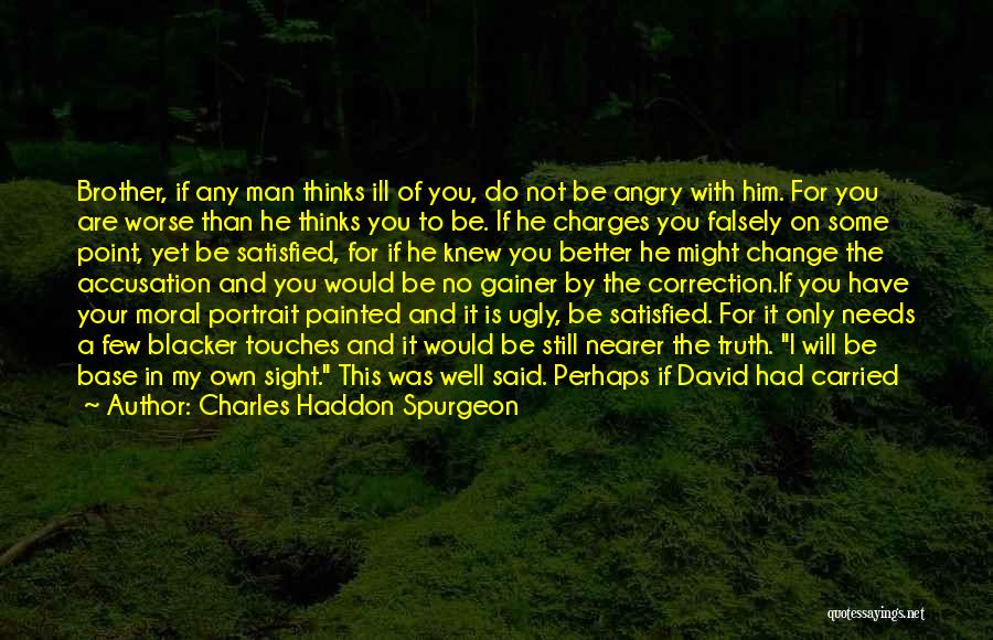 Charles Haddon Spurgeon Quotes: Brother, If Any Man Thinks Ill Of You, Do Not Be Angry With Him. For You Are Worse Than He