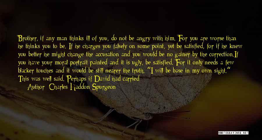 Charles Haddon Spurgeon Quotes: Brother, If Any Man Thinks Ill Of You, Do Not Be Angry With Him. For You Are Worse Than He