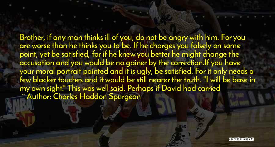 Charles Haddon Spurgeon Quotes: Brother, If Any Man Thinks Ill Of You, Do Not Be Angry With Him. For You Are Worse Than He