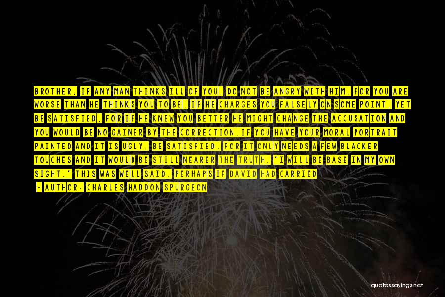 Charles Haddon Spurgeon Quotes: Brother, If Any Man Thinks Ill Of You, Do Not Be Angry With Him. For You Are Worse Than He