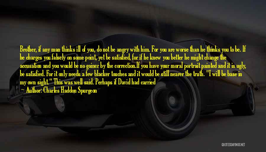 Charles Haddon Spurgeon Quotes: Brother, If Any Man Thinks Ill Of You, Do Not Be Angry With Him. For You Are Worse Than He